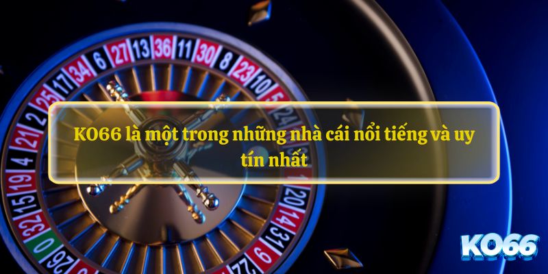 KO66 là một trong những nhà cái nổi tiếng và uy tín nhất